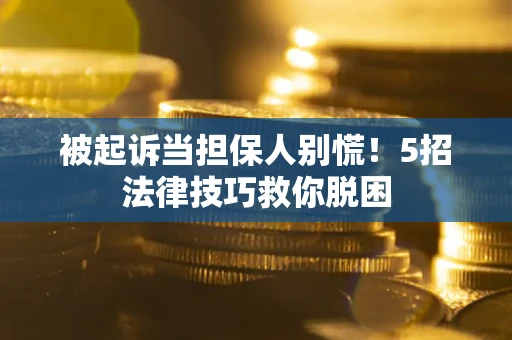 济南被起诉当担保人别慌！5招法律技巧救你脱困