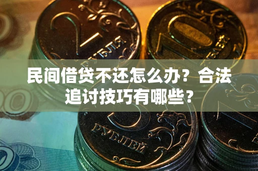 济南民间借贷不还怎么办？合法追讨技巧有哪些？