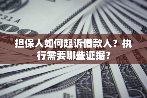济南担保人如何起诉借款人？执行需要哪些证据？