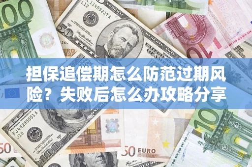 济南担保追偿期怎么防范过期风险？失败后怎么办攻略分享