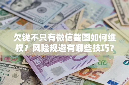 济南欠钱不只有微信截图如何维权？风险规避有哪些技巧？