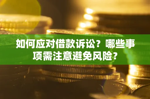 济南如何应对借款诉讼？哪些事项需注意避免风险？