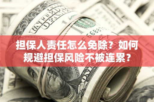 济南担保人责任怎么免除？如何规避担保风险不被连累？