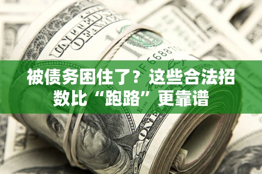 济南被债务困住了？这些合法招数比“跑路”更靠谱