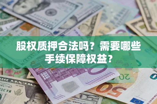 济南股权质押合法吗？需要哪些手续保障权益？