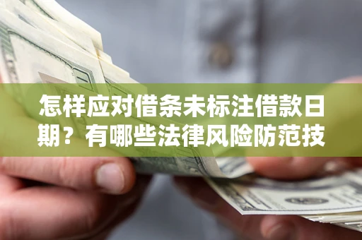 济南怎样应对借条未标注借款日期？有哪些法律风险防范技巧？