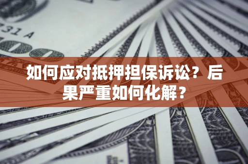 济南如何应对抵押担保诉讼？后果严重如何化解？
