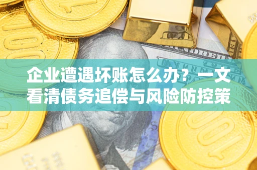 济南企业遭遇坏账怎么办？一文看清债务追偿与风险防控策略