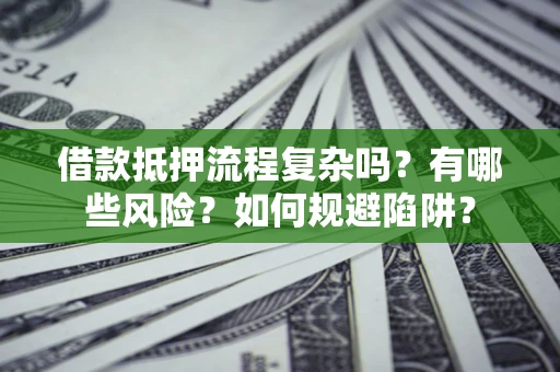 济南借款抵押流程复杂吗？有哪些风险？如何规避陷阱？