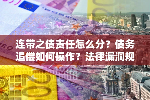 济南连带之债责任怎么分？债务追偿如何操作？法律漏洞规避指南