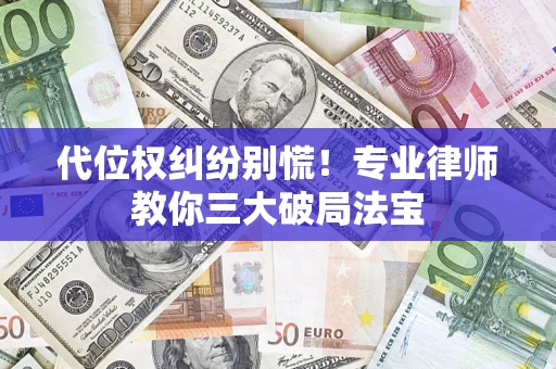 济南代位权纠纷别慌！专业律师教你三大破局法宝