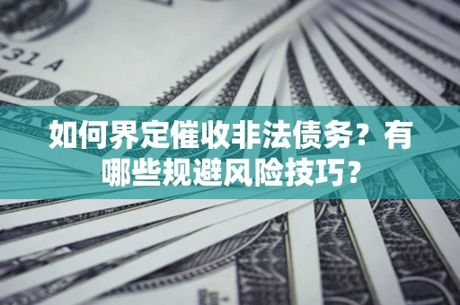 济南如何界定催收非法债务？有哪些规避风险技巧？