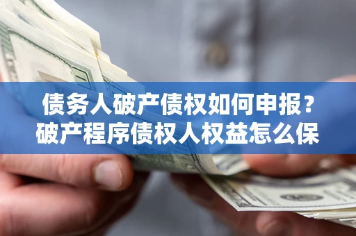 济南债务人破产债权如何申报？破产程序债权人权益怎么保障？