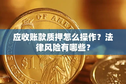 济南应收账款质押怎么操作？法律风险有哪些？