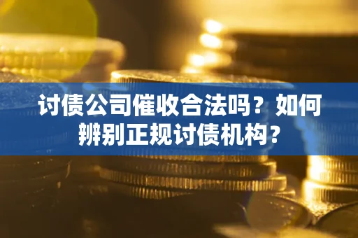 济南讨债公司催收合法吗？如何辨别正规讨债机构？