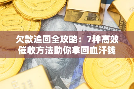 济南欠款追回全攻略：7种高效催收方法助你拿回血汗钱