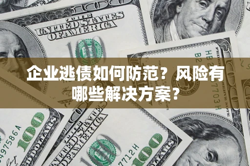 济南企业逃债如何防范？风险有哪些解决方案？