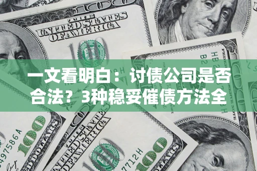 济南一文看明白：讨债公司是否合法？3种稳妥催债方法全解析