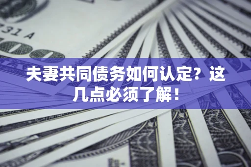 济南夫妻共同债务如何认定？这几点必须了解！