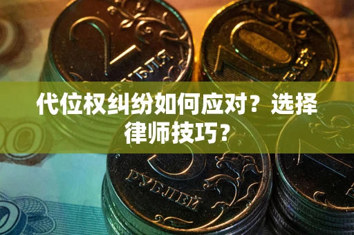 济南代位权纠纷如何应对？选择律师技巧？