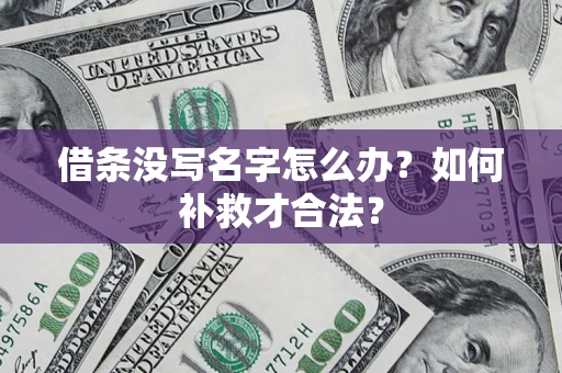 济南借条没写名字怎么办？如何补救才合法？