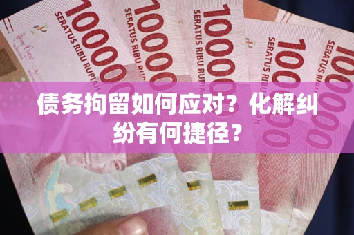 济南债务拘留如何应对？化解纠纷有何捷径？