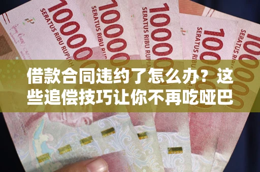 济南借款合同违约了怎么办？这些追偿技巧让你不再吃哑巴亏