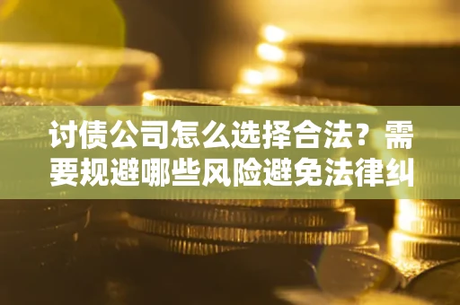 济南讨债公司怎么选择合法?需要规避哪些风险避免法律纠纷? 济南讨债公司怎么选择合法?需要规避哪些风险避免法律纠纷?