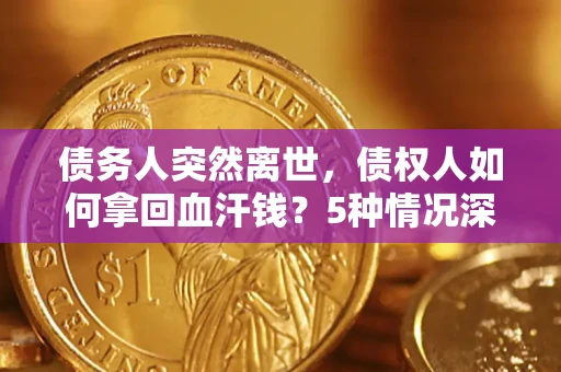 济南债务人突然离世，债权人如何拿回血汗钱？5种情况深度解析