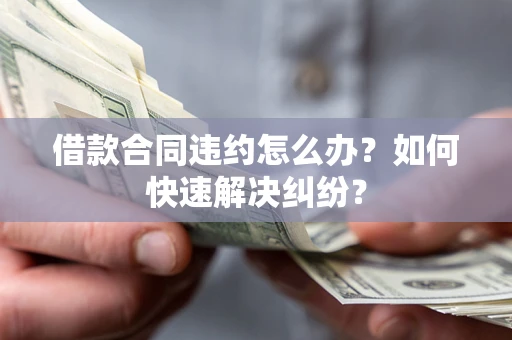 济南借款合同违约怎么办？如何快速解决纠纷？