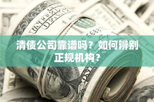 济南清债公司靠谱吗？如何辨别正规机构？