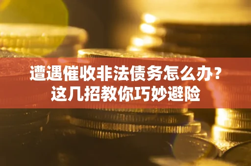 济南遭遇催收非法债务怎么办？这几招教你巧妙避险