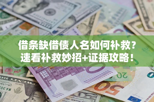 济南借条缺借债人名如何补救？速看补救妙招+证据攻略！