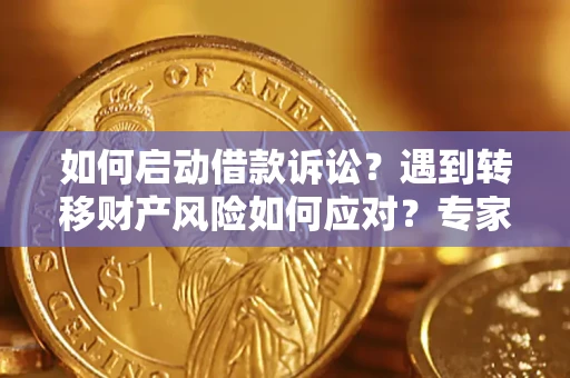 济南如何启动借款诉讼？遇到转移财产风险如何应对？专家解局支招
