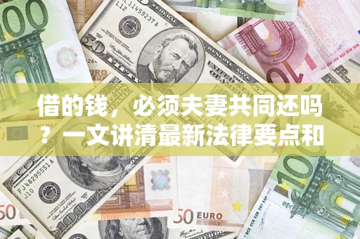 济南借的钱，必须夫妻共同还吗？一文讲清最新法律要点和避坑指南