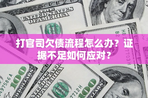 济南打官司欠债流程怎么办？证据不足如何应对？