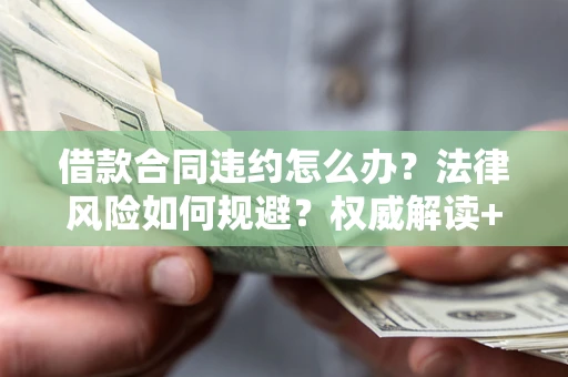 济南借款合同违约怎么办?法律风险如何规避?权威解读+实用指南 济南借款合同违约怎么办?法律风险如何规避?权威解读+实用指南