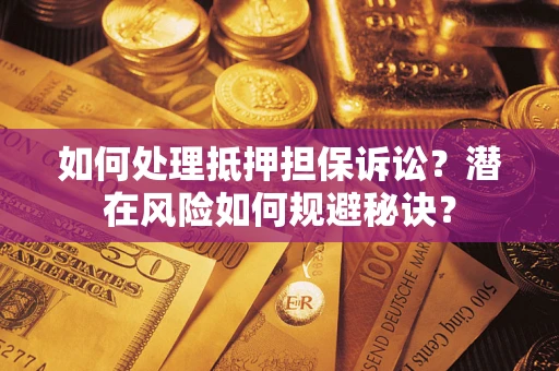 济南如何处理抵押担保诉讼？潜在风险如何规避秘诀？