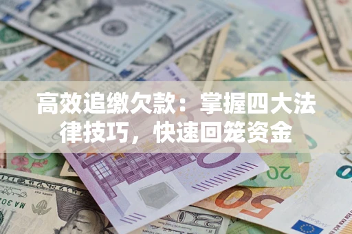 济南高效追缴欠款：掌握四大法律技巧，快速回笼资金