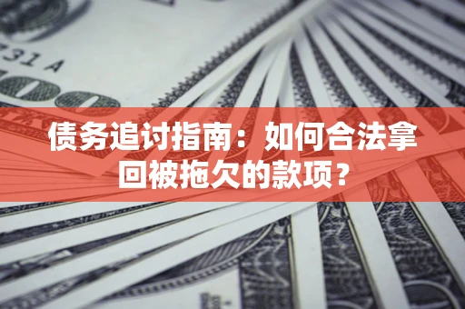 济南债务追讨指南：如何合法拿回被拖欠的款项？