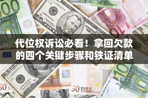 济南代位权诉讼必看!拿回欠款的四个关键步骤和铁证清单 济南代位权诉讼必看!拿回欠款的四个关键步骤和铁证清单