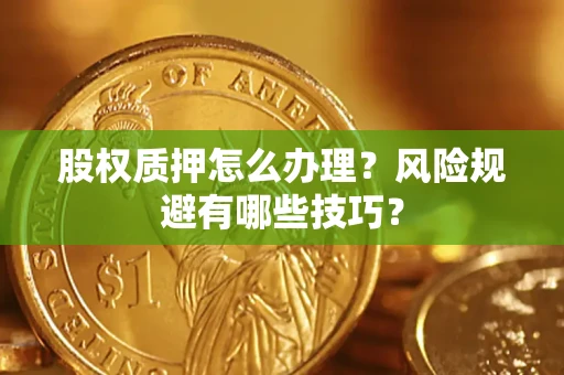 济南股权质押怎么办理？风险规避有哪些技巧？