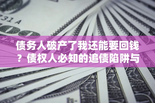 济南债务人破产了我还能要回钱？债权人必知的追债陷阱与破局之道