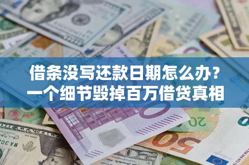 济南借条没写还款日期怎么办？一个细节毁掉百万借贷真相