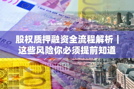 济南股权质押融资全流程解析｜这些风险你必须提前知道