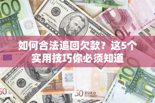 济南如何合法追回欠款？这5个实用技巧你必须知道