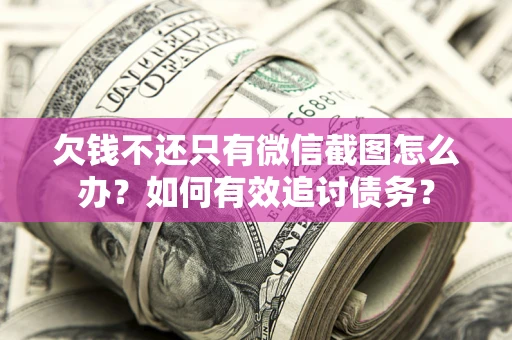 济南欠钱不还只有微信截图怎么办？如何有效追讨债务？
