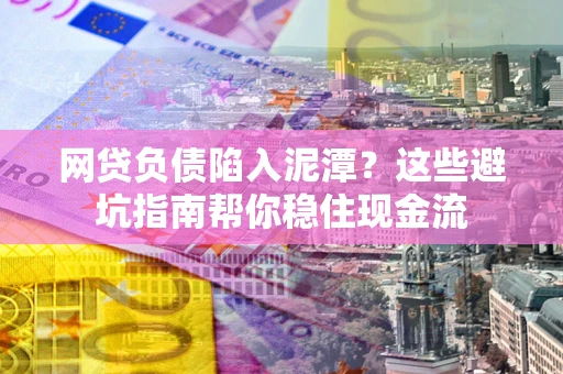 济南网贷负债陷入泥潭？这些避坑指南帮你稳住现金流