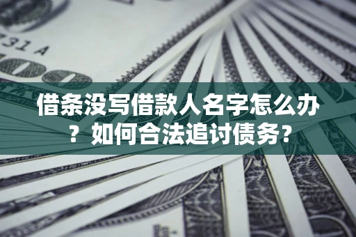 济南借条没写借款人名字怎么办？如何合法追讨债务？