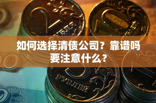 济南如何选择清债公司？靠谱吗要注意什么？